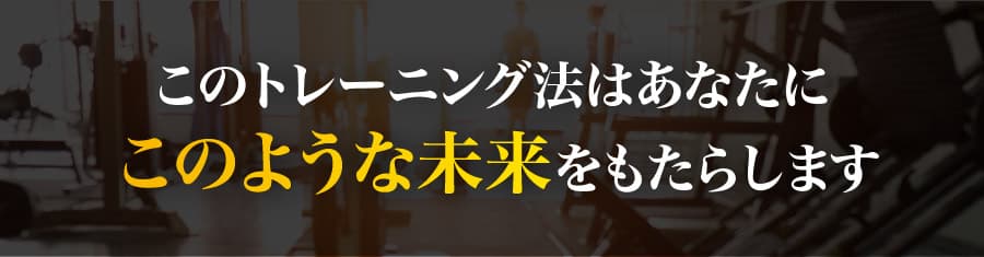 このトレーニング法はあなたにこのような未来をもたらします