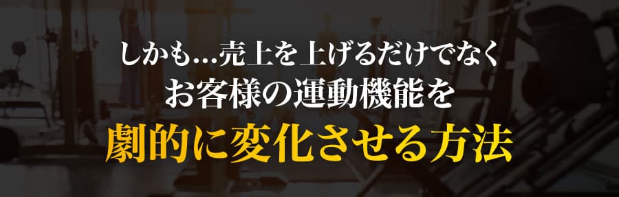 しかも...売上を上げるだけでなくお客様の運動機能を劇的に変化させる方法